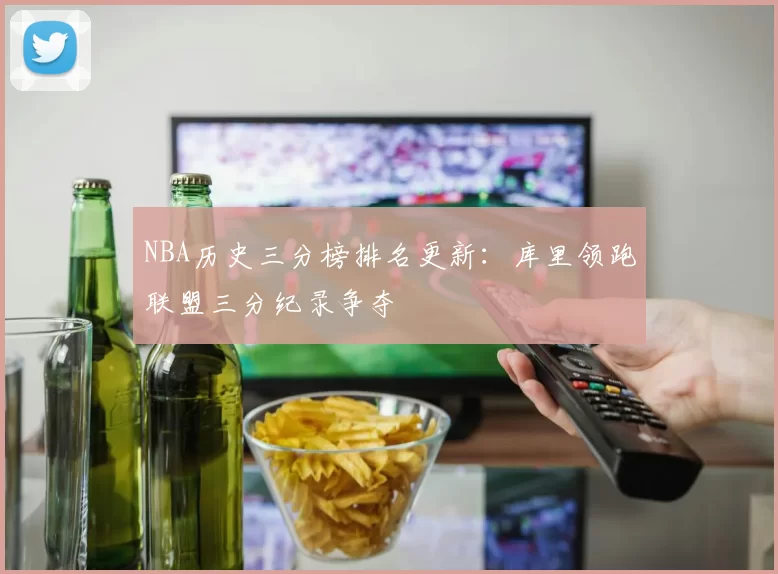 NBA历史三分榜排名更新:库里领跑联盟三分纪录争夺