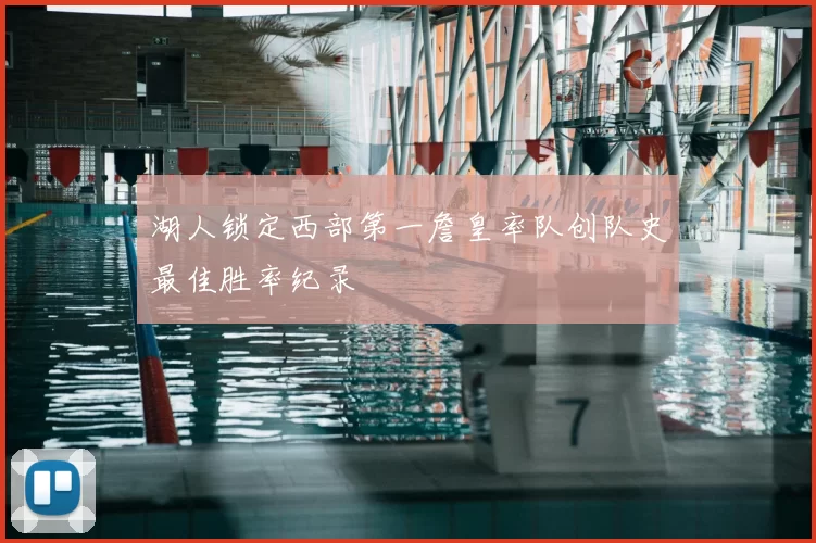 湖人锁定西部第一詹皇率队创队史最佳胜率纪录