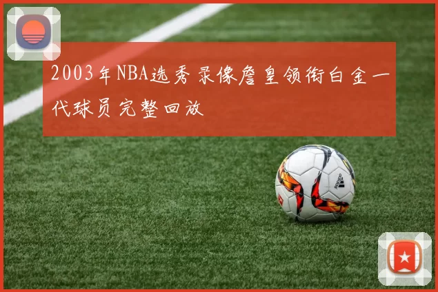 2003年NBA选秀录像詹皇领衔白金一代球员完整回放