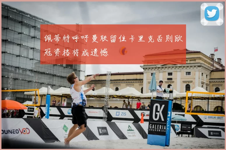 佩蒂特呼吁曼联留住卡里克否则欧冠资格将成遗憾