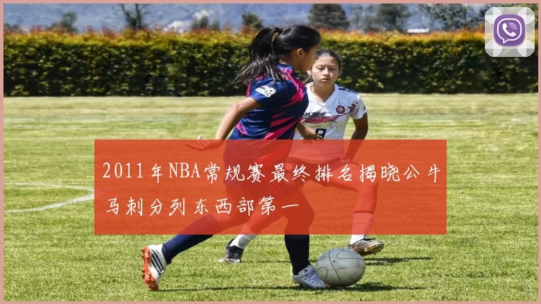 2011年NBA常规赛最终排名揭晓公牛马刺分列东西部第一