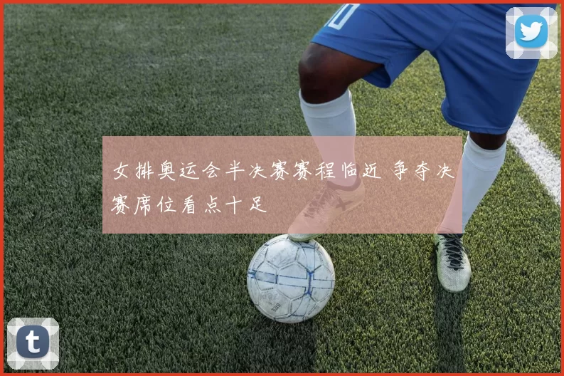 女排奥运会半决赛赛程临近 争夺决赛席位看点十足