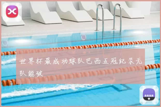 世界杯最成功球队巴西五冠纪录无队能破