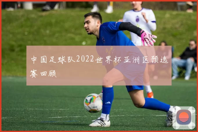 中国足球队2022世界杯亚洲区预选赛回顾