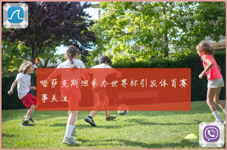 哈萨克斯坦举办世界杯引发体育赛事关注