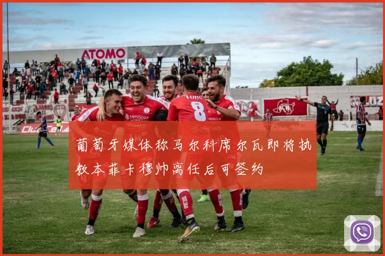 葡萄牙媒体称马尔科席尔瓦即将执教本菲卡穆帅离任后可签约