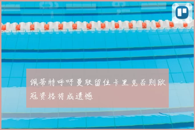 佩蒂特呼吁曼联留住卡里克否则欧冠资格将成遗憾