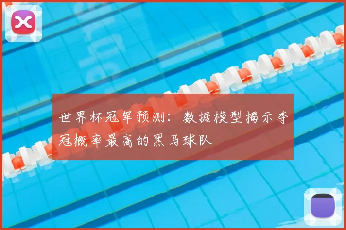 世界杯冠军预测：数据模型揭示夺冠概率最高的黑马球队