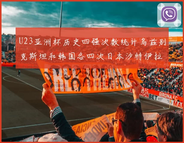 U23亚洲杯历史四强次数统计乌兹别克斯坦和韩国各四次日本沙特伊拉克三次