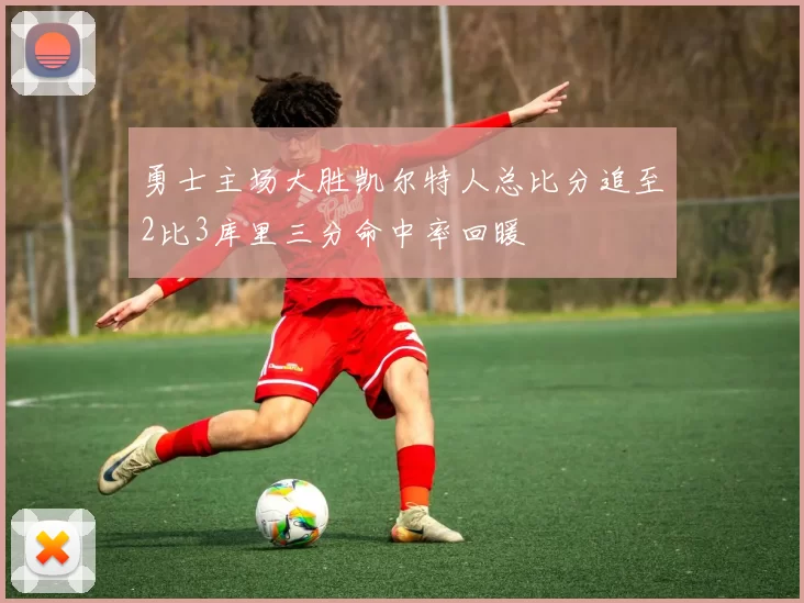 勇士主场大胜凯尔特人总比分追至2比3库里三分命中率回暖