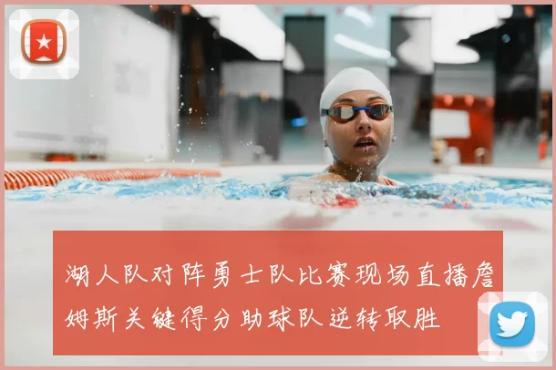 湖人队对阵勇士队比赛现场直播詹姆斯关键得分助球队逆转取胜