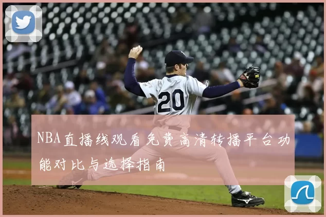 NBA直播线观看免费高清转播平台功能对比与选择指南