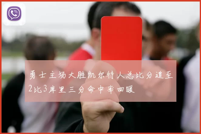 勇士主场大胜凯尔特人总比分追至2比3库里三分命中率回暖