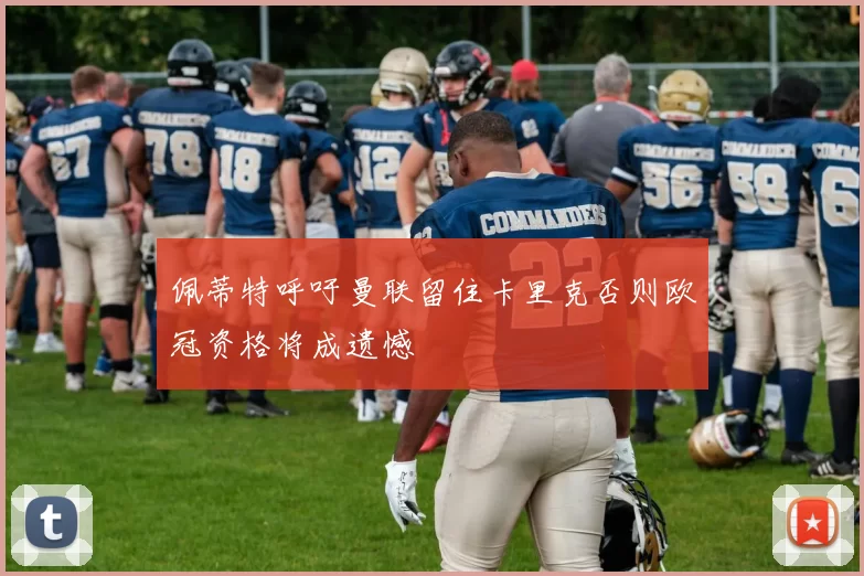 佩蒂特呼吁曼联留住卡里克否则欧冠资格将成遗憾