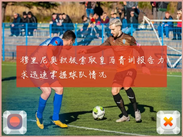 穆里尼奥积极索取皇马青训报告力求迅速掌握球队情况