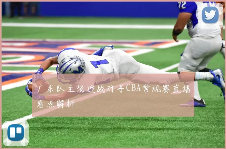广东队主场迎战对手CBA常规赛直播看点解析