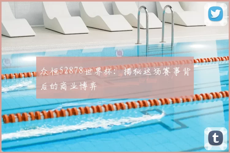 众恒52878世界杯:揭秘这场赛事背后的商业博弈