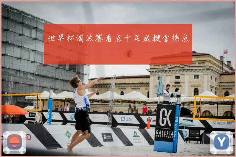 世界杯淘汰赛看点十足成搜索热点