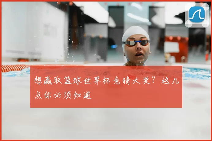 想赢取篮球世界杯竞猜大奖？这几点你必须知道