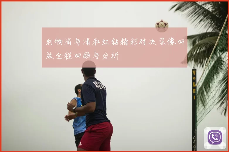 利物浦与浦和红钻精彩对决录像回放全程回顾与分析