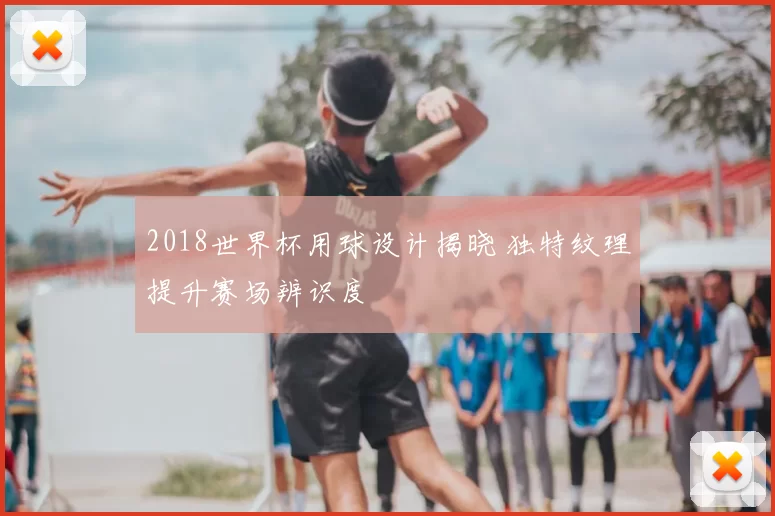 2018世界杯用球设计揭晓 独特纹理提升赛场辨识度