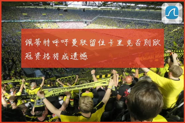 佩蒂特呼吁曼联留住卡里克否则欧冠资格将成遗憾