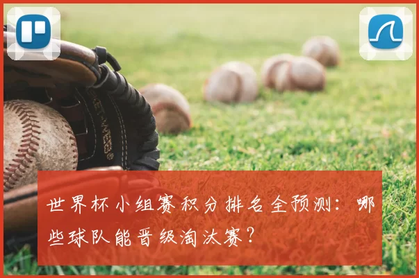 世界杯小组赛积分排名全预测:哪些球队能晋级淘汰赛?