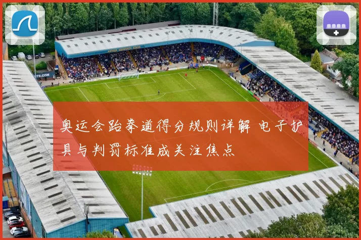 奥运会跆拳道得分规则详解 电子护具与判罚标准成关注焦点