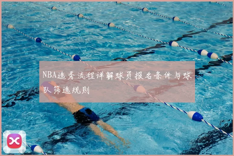 NBA选秀流程详解球员报名条件与球队筛选规则