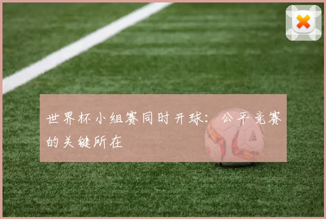 世界杯小组赛同时开球:公平竞赛的关键所在