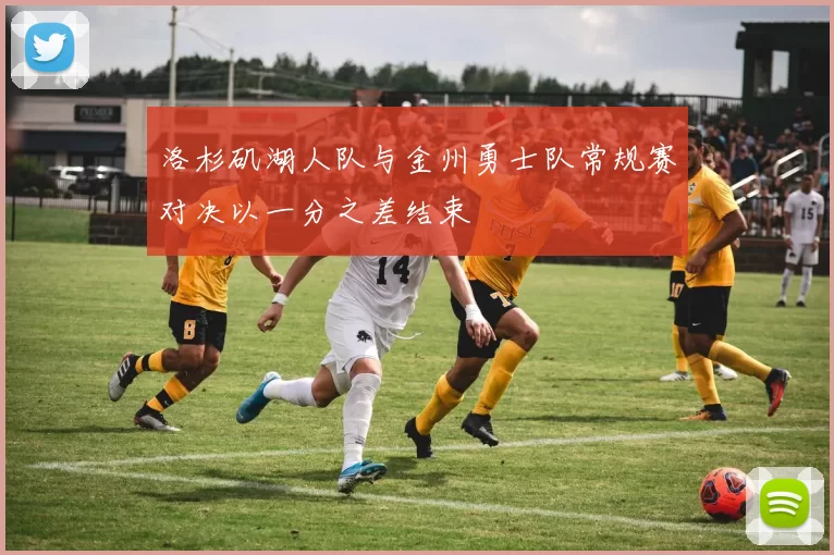 洛杉矶湖人队与金州勇士队常规赛对决以一分之差结束