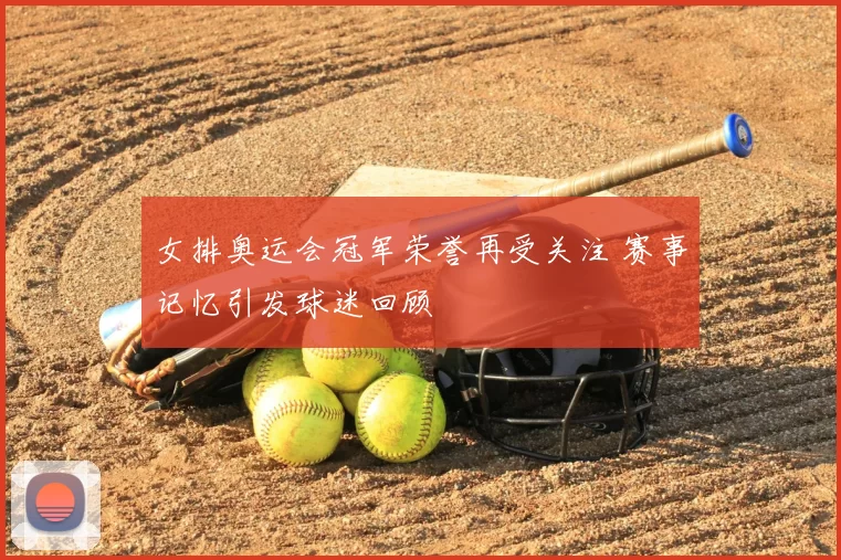 女排奥运会冠军荣誉再受关注 赛事记忆引发球迷回顾