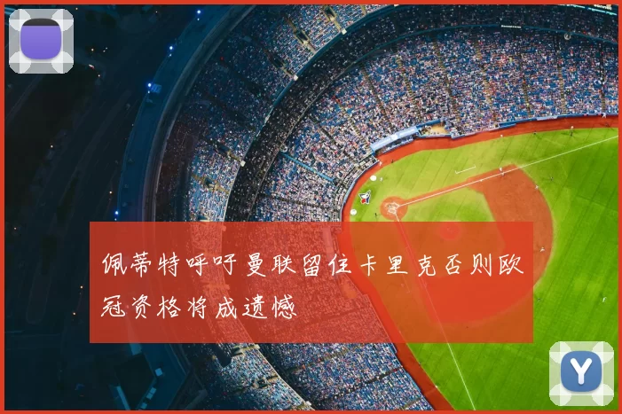 佩蒂特呼吁曼联留住卡里克否则欧冠资格将成遗憾