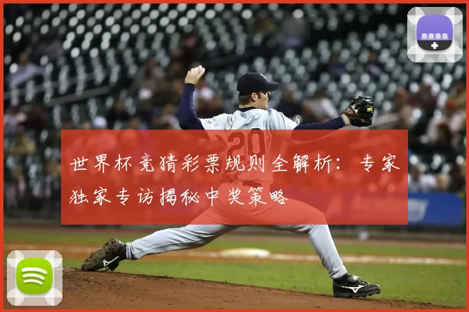 世界杯竞猜彩票规则全解析:专家独家专访揭秘中奖策略