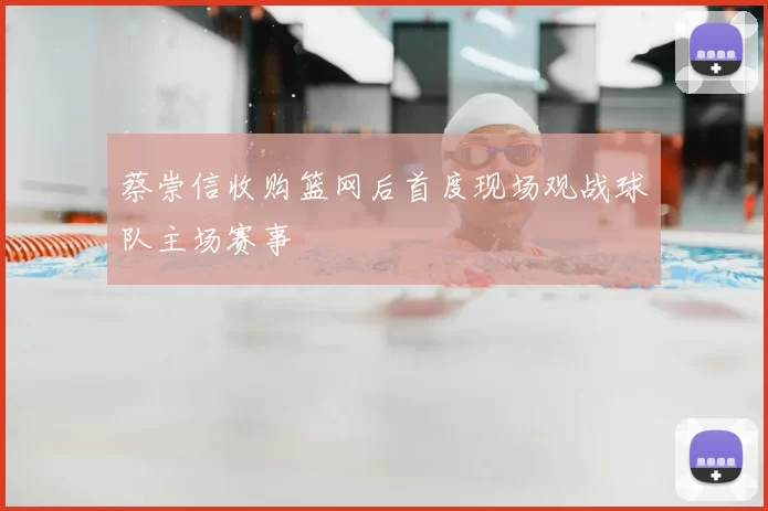 蔡崇信收购篮网后首度现场观战球队主场赛事