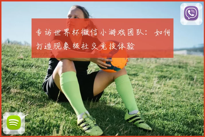 专访世界杯微信小游戏团队:如何打造现象级社交竞技体验