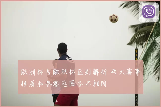 欧洲杯与欧联杯区别解析 两大赛事性质和参赛范围各不相同