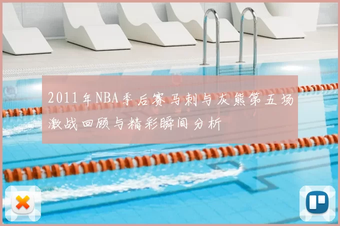 2011年NBA季后赛马刺与灰熊第五场激战回顾与精彩瞬间分析