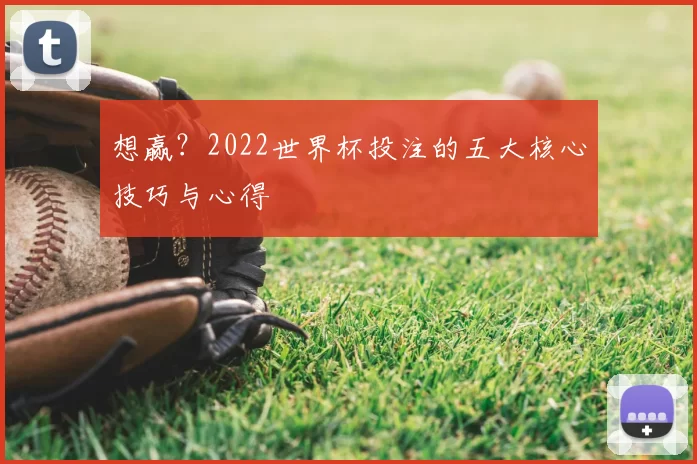 想赢？2022世界杯投注的五大核心技巧与心得