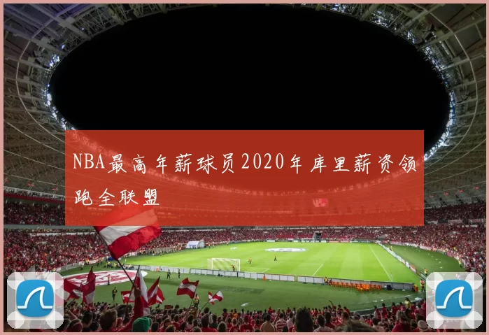 NBA最高年薪球员2020年库里薪资领跑全联盟