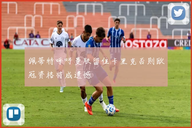 佩蒂特呼吁曼联留住卡里克否则欧冠资格将成遗憾