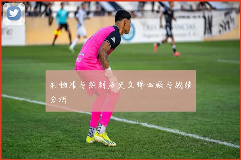 利物浦与热刺历史交锋回顾与战绩分析