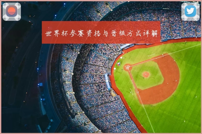 世界杯参赛资格与晋级方式详解