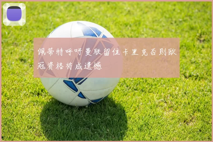 佩蒂特呼吁曼联留住卡里克否则欧冠资格将成遗憾