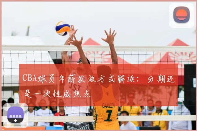 CBA球员年薪发放方式解读:分期还是一次性成焦点