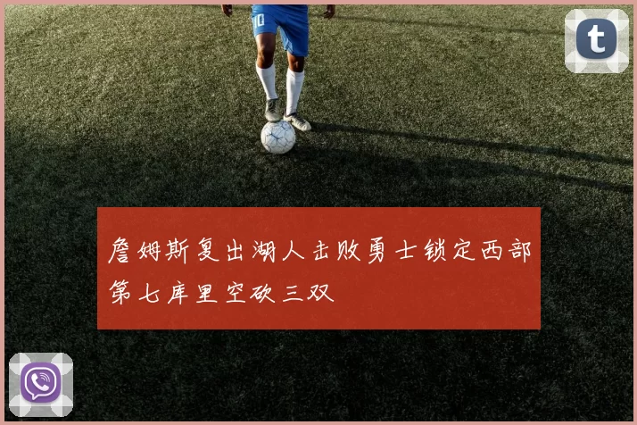 詹姆斯复出湖人击败勇士锁定西部第七库里空砍三双