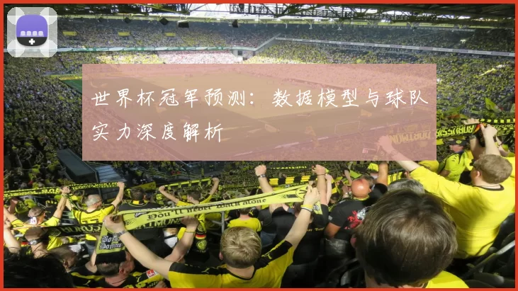 世界杯冠军预测：数据模型与球队实力深度解析