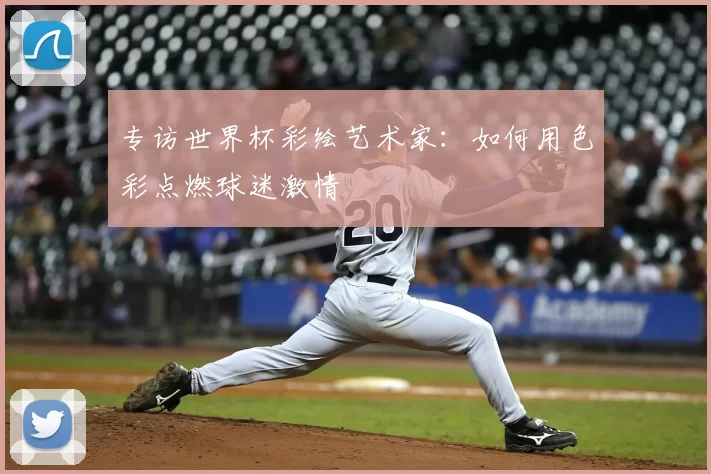 专访世界杯彩绘艺术家：如何用色彩点燃球迷激情